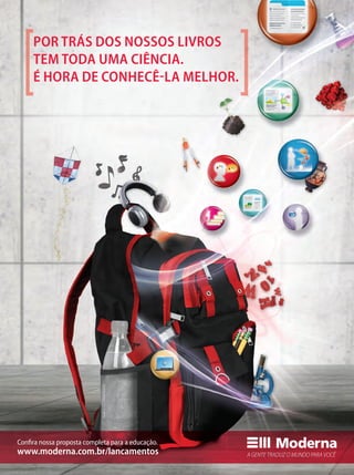 POR TRÁS DOS NOSSOS LIVROS
TEM TODA UMA CIÊNCIA.
É HORA DE CONHECÊLA MELHOR.
Conﬁra nossa proposta completa para a educação.
www.moderna.com.br/lancamentos
 