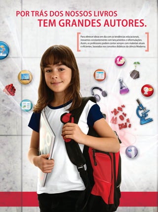 POR TRÁS DOS NOSSOS LIVROS
TEM GRANDES AUTORES.
Para oferecer obras em dia com as tendências educacionais,
inovamos constantemente com lançamentos e reformulações.
Assim, os professores podem contar sempre com materiais atuais
e eﬁcientes, baseados nos conceitos didáticos da ciência Moderna.
 