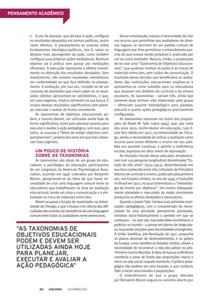 O ato de planejar, que dá base à ação, configura
os resultados desejados em termos políticos, assim
como efetivos. O planejamento se assenta sobre
fundamentos ideológico-políticos, isto é, sobre os
desejos mais abrangentes da ação, como também
configura suas próprias ações mediadoras. Nenhum
objetivo vai à prática sem passar por mediações
eficientes. A execução representa o efetivo investi-
mento na obtenção dos resultados desejados. Sem
investimento, não existem resultados satisfatórios
em conformidade ao que fora definido no planeja-
mento. A avaliação, por sua vez, compõe-se de um
conjunto de atividades que visam saber se os resul-
tados obtidos apresentam-se satisfatórios, o que,
em caso negativo, implica reinvestir na sua busca. É
insano desejar resultados significativos sem plane-
jar, executar e avaliar de forma consistente.
As taxonomias de objetivos educacionais po-
dem, e mesmo devem, ser utilizadas ainda hoje de
forma significativa, tanto para planejar quanto para
executar e avaliar a ação pedagógica, sem que, para
tanto, se assuma a “febre de redigir objetivos com-
portamentais”, própria dos anos em que elas estive-
ram mais vigentes.
	UM POUCO DE HISTÓRIA
SOBRE AS TAXONOMIAS
As taxonomias são obras de um grupo de edu-
cadores e psicólogos da educação, participantes
de um congresso da American Psychological Asso-
ciation, ocorrido em 1948. Liderados por Benjamin
Bloom, apropriaram-se da ideia de que havia ne-
cessidade de criar uma linguagem comum entre os
educadores que trabalhavam na área da avaliação
educacional, tendo em vista a comunicação e a efe-
tividade na troca de materiais entre eles.
Bloom ocupava a função de examinador na Univer-
sidade de Chicago, o que o levava a ter ciência das difi-
culdadesdecorrentesdainexistênciadeumalinguagem
comum entre todos os avaliadores norte-americanos.
Dessa constatação, nasceu a necessidade de criar
um recurso que permitisse aos avaliadores de diver-
sos lugares se servirem de um padrão comum de
linguagem que lhes permitisse o entendimento pre-
ciso do que estava sendo proposto e praticado por
um ou outro avaliador. Nasceu, então, a proposição
de se criar uma “Taxionomia de Objetivos Educacio-
nais”, que pudesse nortear as ações e as trocas de
materiais entre eles, sem ruídos de comunicação. O
resultado dessa decisão que beneficiaria os avalia-
dores das instituições educacionais ampliou-se e
apresentou-se como subsídio para os educadores
que atuavam nos âmbitos do currículo e do ensino
escolares. As taxonomias – seriam três, ainda que
somente duas tenham sido elaboradas pelo grupo
– ofereciam suporte metodológico para planejar,
executar e avaliar ações pedagógicas precisamente
configuradas.
As taxonomias nasceram no rastro das proposi-
ções de Ralph W. Tyler (1902-1994), que, por volta
dos anos 1930, recém-doutor em educação, cujo tí-
tulo fora obtido em 1927, na Universidade de Chica-
go, sentiu a necessidade de utilizar a avaliação como
recurso para tornar eficiente o ensino em seu país.
Não era possível continuar a admitir a ineficiência
escolar, expressa em altos níveis de reprovação.
As intuições iniciais desse educador amadurece-
ram com sua pesquisa longitudinal denominada “Es-
tudo de oito anos” (1935-1943), desembocando em
seu livro conhecido entre nós, intitulado de Princípios
básicos de currículo e ensino, publicado pela primeira
vez, nos Estados Unidos, no ano de 1949, e traduzido
no Brasil em 1972, no qual sistematizou a “metodolo-
gia do ensino por objetivos”. Um ensino adequada-
mente planejado e executado de modo consistente
produziria os efeitos desejados e necessários.
Quando o jovem Tyler iniciava suas primeiras teori­
zações pedagógicas, com a compreensão da neces­
sidade de uma atividade plenamente planejada,
vivíamos sócio-historicamente o período em que se
começava – no seio das macrodecisões econômicas e
políticas no mundo – a pensar em planos de longo pra-
zo, buscando soluções para necessidades emergentes.
A União Soviética, pós-Revolução de 1917, propunha
os planos decenais de desenvolvimento, e os países
da Europa, como também os Estados Unidos, viviam a
necessidade de reconstruir a vida dos países no pós-
-Primeira Guerra Mundial. A ideia de buscar a eficiência
constituía o pano de fundo das proposições macro e
micro na vida social naquele momento. A prática peda-
gógica não poderia ser uma exceção, o que conduziu
Tyler a iniciar seus estudos e proposições.
O entendimento de que o grupo liderado
por Benjamin Bloom seguia no caminho aberto por
“As taxonomias de
objetivos educacionais
podem e devem ser
utilizadas ainda hoje
para planejar,
executar e avaliar a
ação pedagógica”
Pensamento acadêmico
Setembro 201140
 