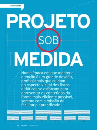 1
2
3
4
5
6
7
8
9
10
11
12
13
14
15
16
17
18
19
20
21
22
23
24
25
26
27
28
29
30
31
32
33
34
35
36
37
38
39
40
41
42
43
44
45
46
47
48
49
50
51
52
53
54
Projeto
MEDIDA
PANORAMA
Numa época em que manter a
atenção é um grande desafio,
profissionais que cuidam
do aspecto visual dos livros
didáticos se esforçam para
apresentar os conteúdos da
forma mais eficiente possível,
sempre com a missão de
facilitar o aprendizado.
Setembro 201148
 