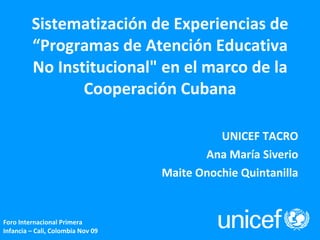 Sistematización de Experiencias de “Programas de Atención Educativa No Institucional&quot; en el marco de la Cooperación Cubana UNICEF TACRO Ana María Siverio Maite Onochie Quintanilla 
