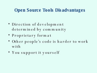 Open Source Tools Disadvantages <ul><li>Direction of development determined by community  </li></ul><ul><li>Proprietary fo...