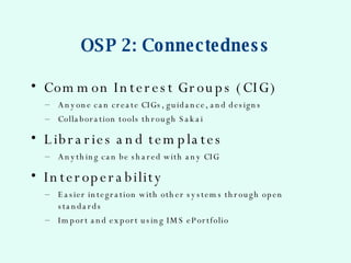 OSP 2: Connectedness <ul><li>Common Interest Groups (CIG) </li></ul><ul><ul><li>Anyone can create CIGs, guidance, and desi...
