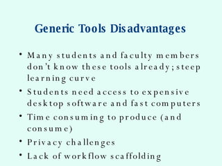 Generic Tools Disadvantages <ul><li>Many students and faculty members don’t know these tools already; steep learning curve...