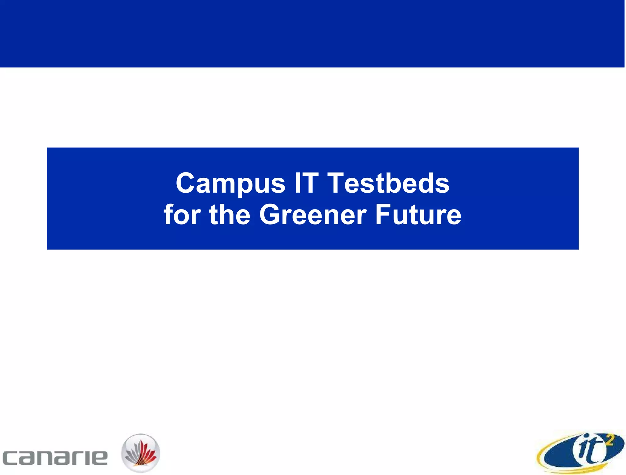 Campus IT Testbeds for the Greener Future 
