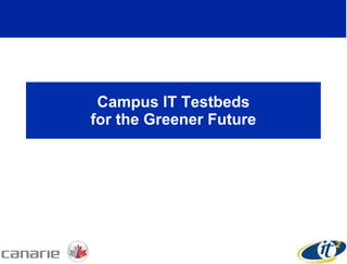 Campus IT Testbeds for the Greener Future 