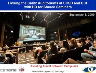 Linking the Calit2 Auditoriums at UCSD and UCI  with HD for Shared Seminars September 8, 2009 Photo by Erik Jepsen, UC San Diego Avoiding Travel Between Campuses September 8, 2009 