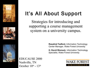 It’s All About Support Strategies for introducing and supporting a course management system on a university campus. Rosalind Tedford,  Information Technology Center Manager, Wake Forest University H. David Womack , Information Technology Specialist, Wake Forest University EDUCAUSE 2000 Nashville, TN October 10 th  - 13 th   