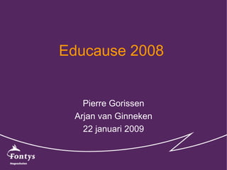 Educause 2008  Pierre Gorissen Arjan van Ginneken 22 januari 2009 