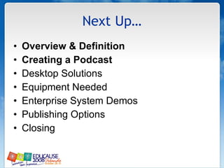 Next Up… Overview & Definition Creating a Podcast Desktop Solutions Equipment Needed Enterprise System Demos Publishing Options Closing 
