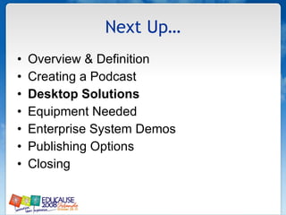 Next Up… Overview & Definition Creating a Podcast Desktop Solutions Equipment Needed Enterprise System Demos Publishing Options Closing 
