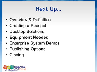 Next Up… Overview & Definition Creating a Podcast Desktop Solutions Equipment Needed Enterprise System Demos Publishing Options Closing 