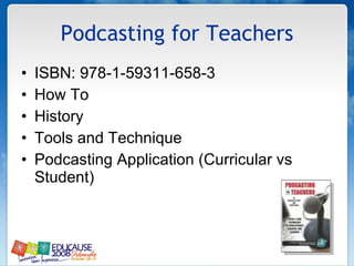 Podcasting for Teachers ISBN: 978-1-59311-658-3 How To History Tools and Technique Podcasting Application (Curricular vs Student) 