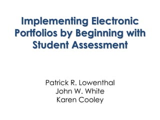 Implementing Electronic Portfolios by Beginning with Student Assessment Patrick R. LowenthalJohn W. WhiteKaren Cooley 