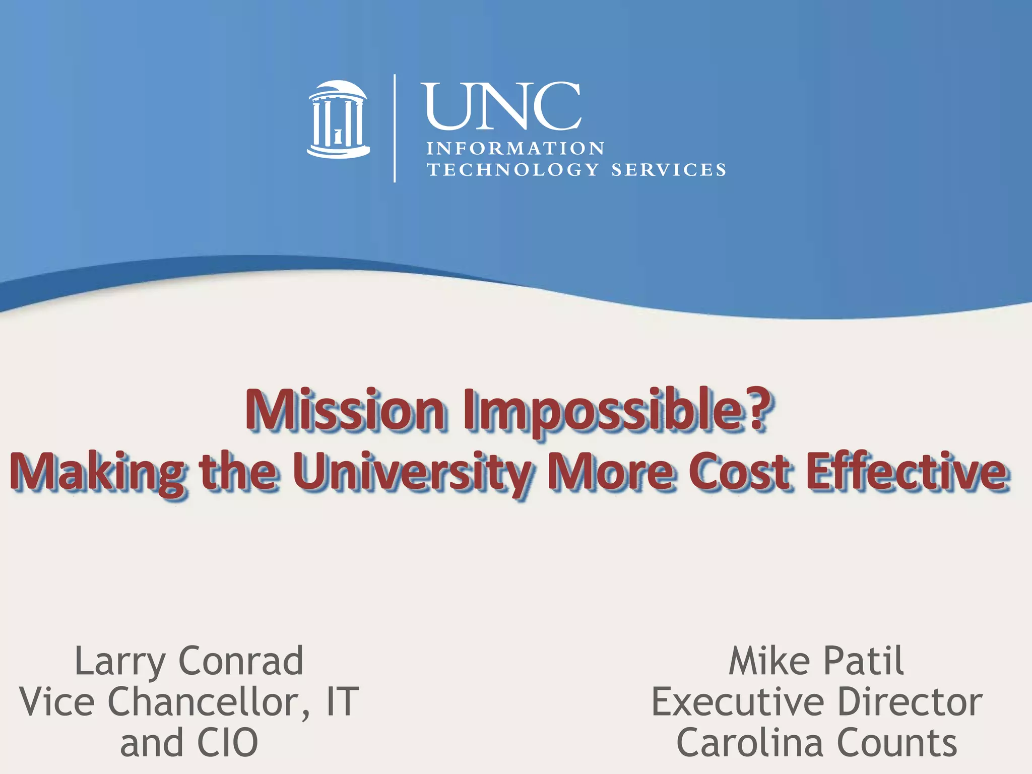 Mission Impossible?
Making the University More Cost Effective
Larry Conrad
Vice Chancellor, IT
and CIO
Mike Patil
Executive Director
Carolina Counts
 