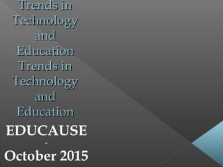 Trends inTrends in
TechnologyTechnology
andand
EducationEducation
Trends inTrends in
TechnologyTechnology
andand
EducationEducation
EDUCAUSE
-
October 2015
 
