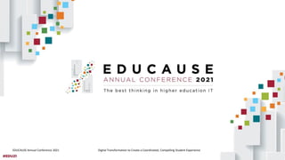 EDUCAUSE Annual Conference 2021 Digital Transformation to Create a Coordinated, Compelling Student Experience
 