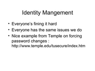 Identity Mangement Everyone’s fining it hard Everyone has the same issues we do Nice example from Temple on forcing password changes :  http://www.temple.edu/tusecure/index.htm 