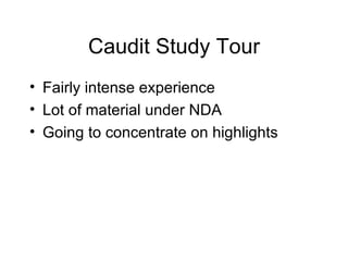 Caudit Study Tour Fairly intense experience Lot of material under NDA Going to concentrate on highlights 