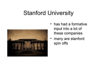 Stanford University has had a formative input into a lot of these companies many are stanford spin offs 