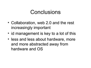 Conclusions Collaboration, web 2.0 and the rest increasingly important id management is key to a lot of this less and less about hardware, more and more abstracted away from hardware and OS 