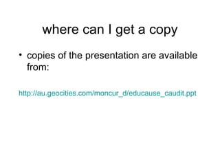 where can I get a copy copies of the presentation are available from: http://au.geocities.com/moncur_d/educause_caudit.ppt 