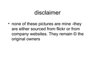 disclaimer none of these pictures are mine -they are either sourced from flickr or from company websites. They remain © the original owners 