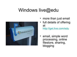 Windows live@edu more than just email full details of offering at  http://get.live.com/edu email, simple word processing, online filestore, sharing, blogging 