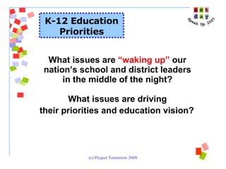 K-12 Education Priorities What issues are  “waking up”  our  nation’s school and district leaders  in the middle of the night?  What issues are driving  their priorities and education vision?   