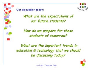 What are the expectations of  our future students?  How do we prepare for these  students of tomorrow?  What are the important trends in education & technology that we should  be discussing today?   Our discussion today:  