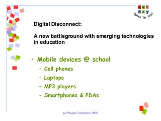 Mobile devices @ school Cell phones Laptops MP3 players Smartphones & PDAs Digital Disconnect:  A new battleground with emerging technologies  in education 
