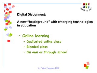 Online learning Dedicated online class Blended class On own or through school Digital Disconnect:  A new “battleground” with emerging technologies  in education 