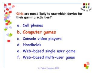 Cell phones Computer games Console video players Handhelds Web-based single user game Web-based multi-user game Girls  are most likely to use which device for their gaming activities? 