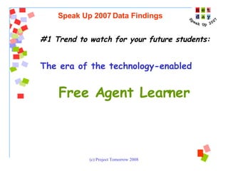#1 Trend to watch for your future students:  The era of the technology-enabled   Free Agent Learner   Speak Up 2007 Data Findings 