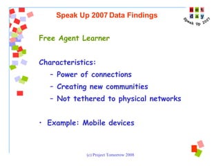 Free Agent Learner Characteristics:  Power of connections Creating new communities Not tethered to physical networks Example: Mobile devices  Speak Up 2007 Data Findings 