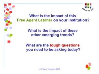 What is the impact of this  Free Agent Learner  on your institution? What is the impact of these  other emerging trends?  What are the  tough questions   you need to be asking today? 