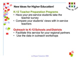 New Ideas for Higher Education!   K-12 Teacher Preparation Programs Have your pre-service students take the  teacher survey  Compare your students’ views with in-service teachers Outreach to K-12 Schools and Districts Facilitate this service for your regional partners Use the data in outreach workshops 