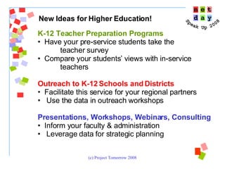 New Ideas for Higher Education!  K-12 Teacher Preparation Programs Have your pre-service students take the  teacher survey  Compare your students’ views with in-service teachers Outreach to K-12 Schools and Districts Facilitate this service for your regional partners Use the data in outreach workshops Presentations, Workshops, Webinars, Consulting Inform your faculty & administration Leverage data for strategic planning 