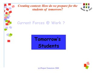 Creating context: How do we prepare for the students of  tomorrow? Tomorrow’s  Students Current Forces @ Work ? 