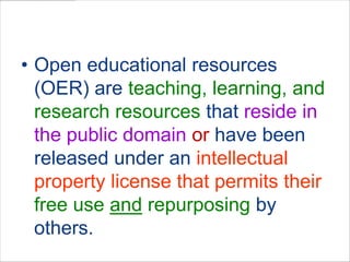 DOE: Definition of OEROpen educational resources (OER) are teaching, learning, and research resources that reside in the public domain or have been released under an intellectual property license that permits their free use and repurposingby others.