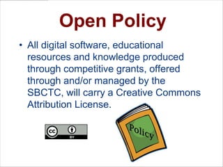 New State Board “Open” PolicyOpen PolicyAll digital software, educational resources and knowledge produced through competitive grants, offered through and/or managed by the SBCTC, will carry a Creative Commons Attribution License. 