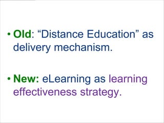 Shifting our Thinking…Old: “Distance Education” as delivery mechanism.New: eLearning as learning effectiveness strategy.