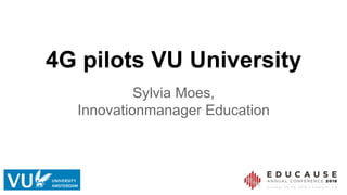 4G pilots VU University
Sylvia Moes,
Innovationmanager Education
 