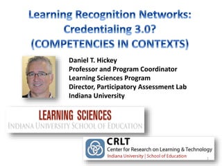 Daniel T. Hickey
Professor and Program Coordinator
Learning Sciences Program
Director, Participatory Assessment Lab
Indiana University
1
 