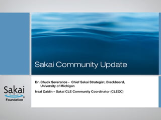 Sakai Community Update

             Dr. Chuck Severance - Chief Sakai Strategist, Blackboard,
                 University of Michigan
             Neal Caidin – Sakai CLE Community Coordinator (CLECC)

Foundation
 