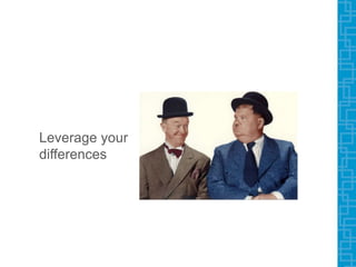 Leverage your
differences
 