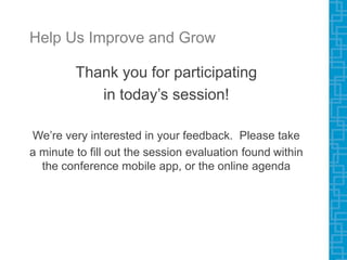Help Us Improve and Grow
Thank you for participating
in today’s session!
We’re very interested in your feedback. Please take
a minute to fill out the session evaluation found within
the conference mobile app, or the online agenda
 