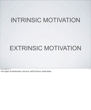 INTRINSIC MOTIVATION



                  EXTRINSIC MOTIVATION


Friday, March 29, 13                                          11

two types of motivation: Intrinsic and Extrinsic motivation
 