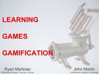LEARNING

GAMES

GAMIFICATION

   Ryan Martinez                           John Martin
UW-Madison Games + Learning + Society   UW-Madison Academic Technology
 