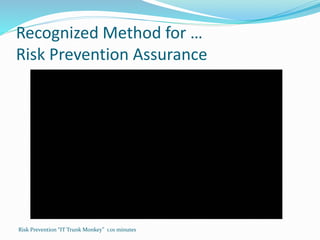 Recognized Method for …
Risk Prevention Assurance
Risk Prevention “IT Trunk Monkey” 1:01 minutes
 